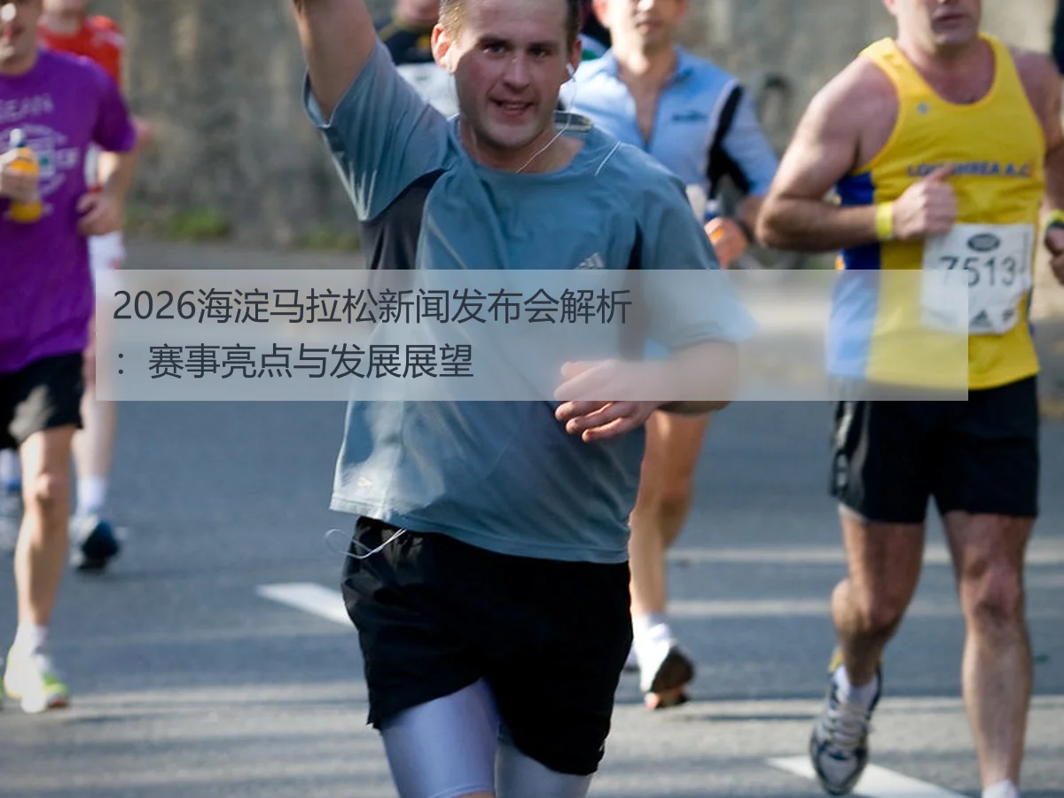 2026海淀马拉松新闻发布会解析:赛事亮点与发展展望