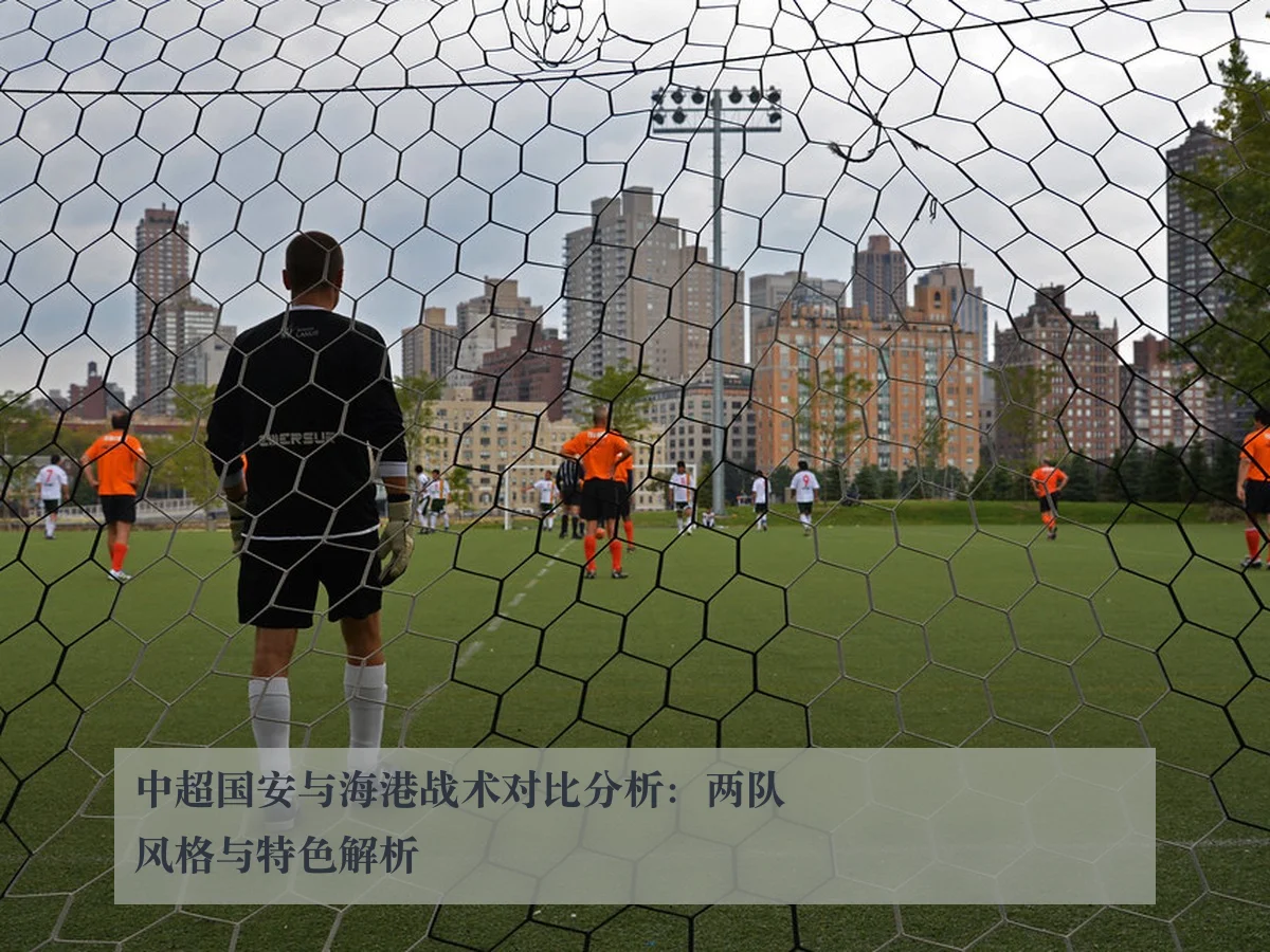 中超国安与海港战术对比分析:两队风格与特色解析